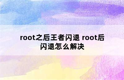 root之后王者闪退 root后闪退怎么解决